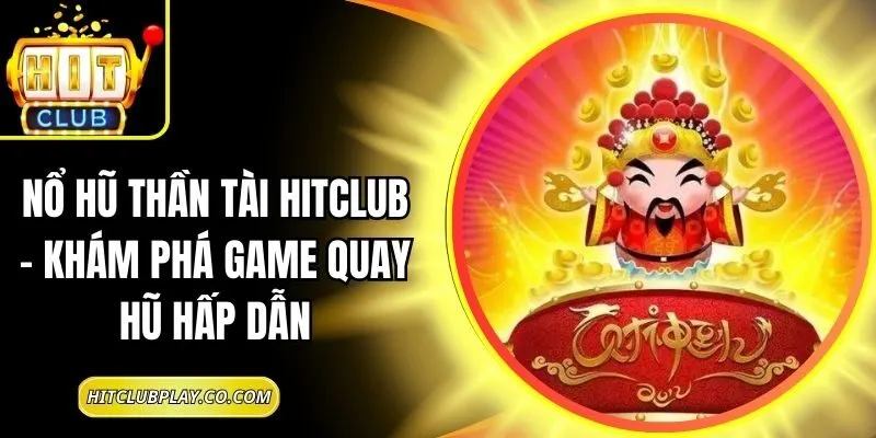 Nổ Hũ Thần Tài Hitclub – Khám Phá Game Quay Hũ Hấp Dẫn